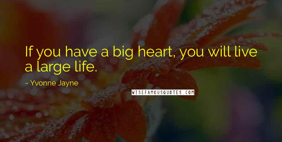 Yvonne Jayne Quotes: If you have a big heart, you will live a large life.