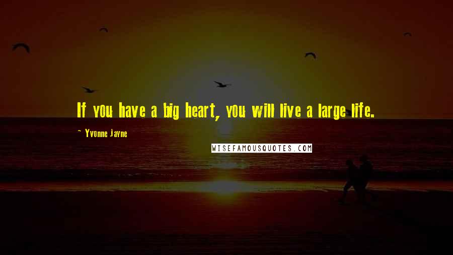 Yvonne Jayne Quotes: If you have a big heart, you will live a large life.