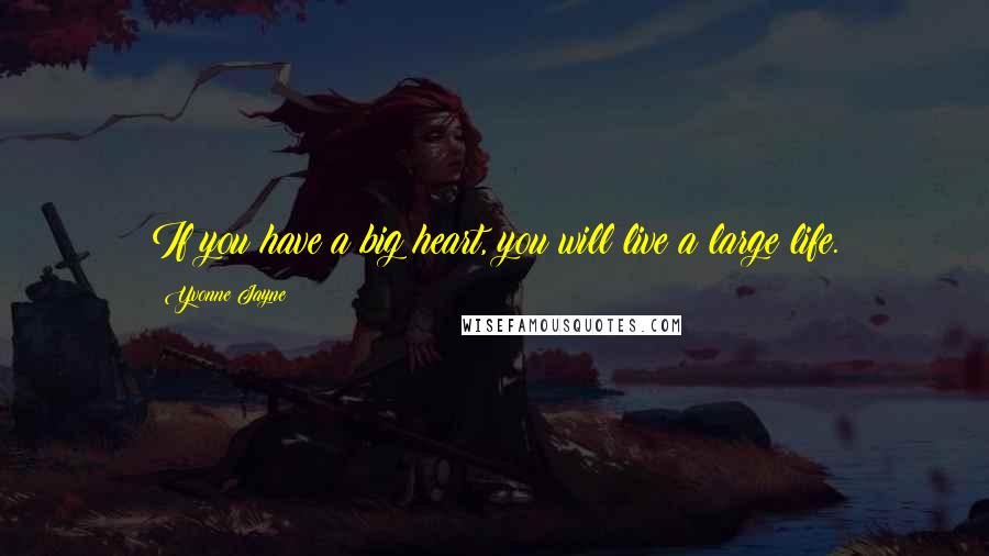 Yvonne Jayne Quotes: If you have a big heart, you will live a large life.