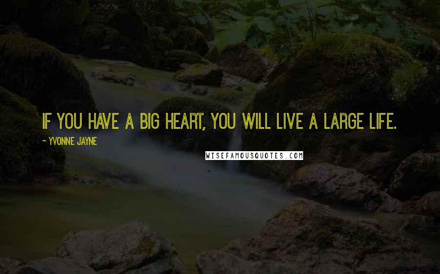 Yvonne Jayne Quotes: If you have a big heart, you will live a large life.