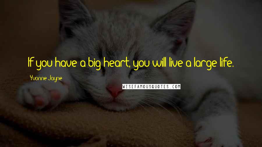 Yvonne Jayne Quotes: If you have a big heart, you will live a large life.