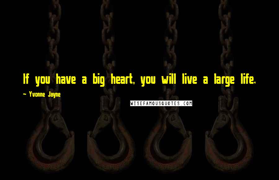 Yvonne Jayne Quotes: If you have a big heart, you will live a large life.