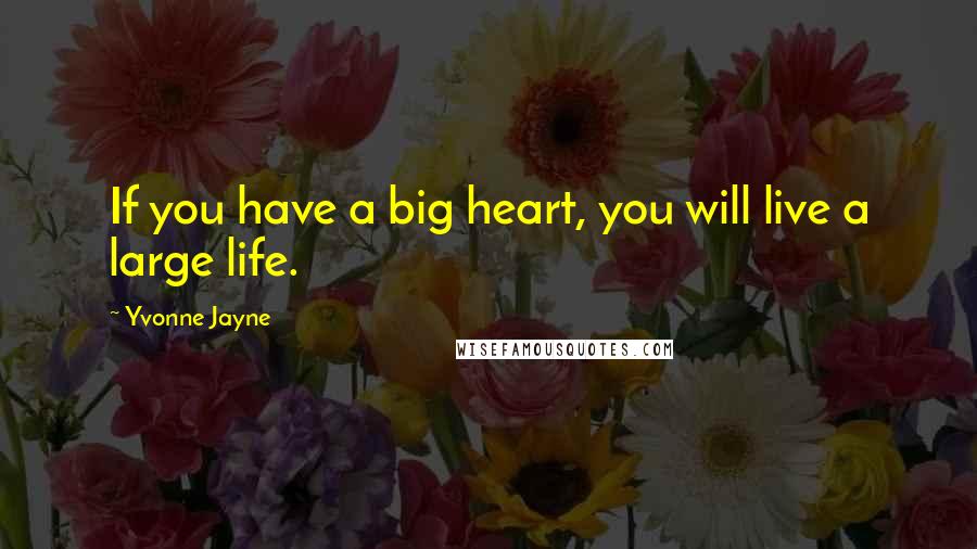 Yvonne Jayne Quotes: If you have a big heart, you will live a large life.