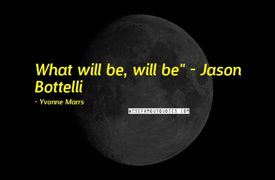 Yvonne Marrs Quotes: What will be, will be" - Jason Bottelli