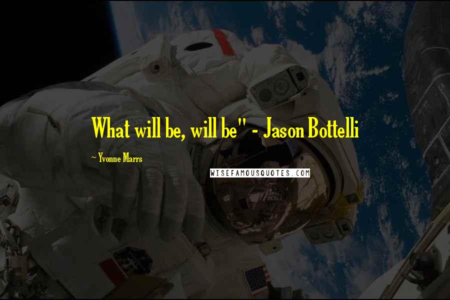 Yvonne Marrs Quotes: What will be, will be" - Jason Bottelli