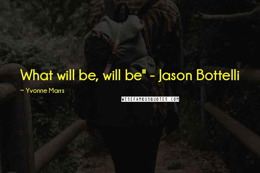 Yvonne Marrs Quotes: What will be, will be" - Jason Bottelli