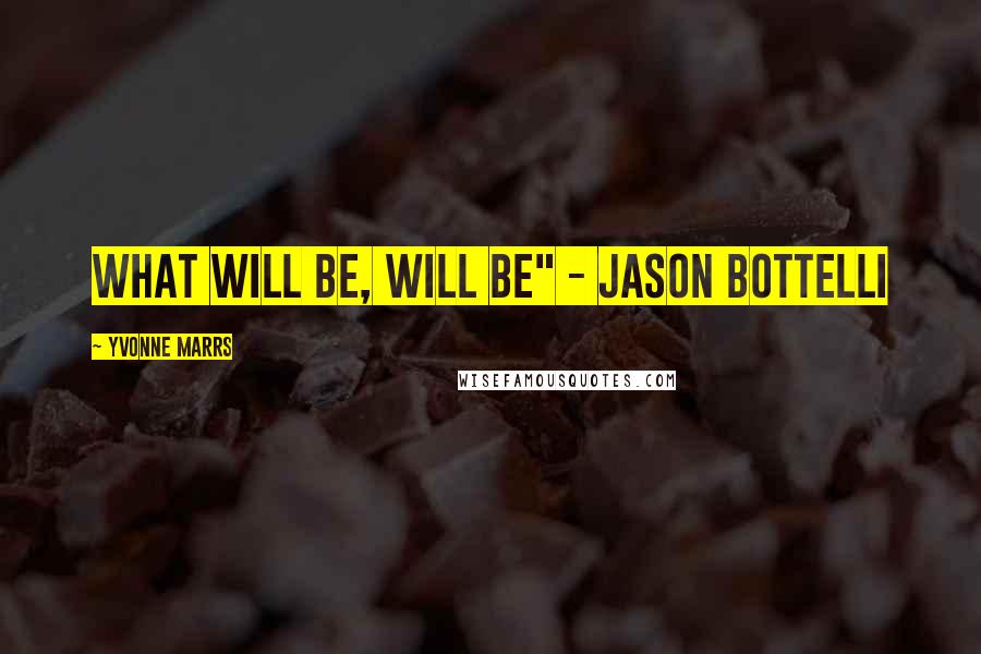 Yvonne Marrs Quotes: What will be, will be" - Jason Bottelli