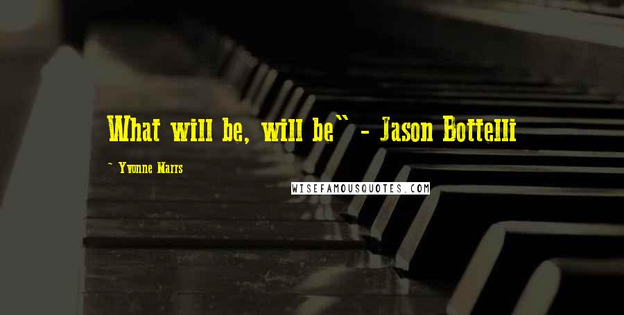 Yvonne Marrs Quotes: What will be, will be" - Jason Bottelli