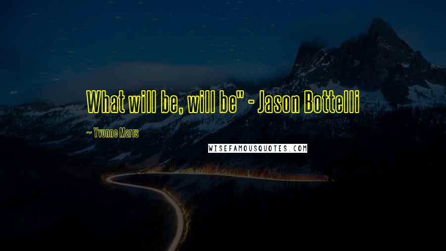 Yvonne Marrs Quotes: What will be, will be" - Jason Bottelli