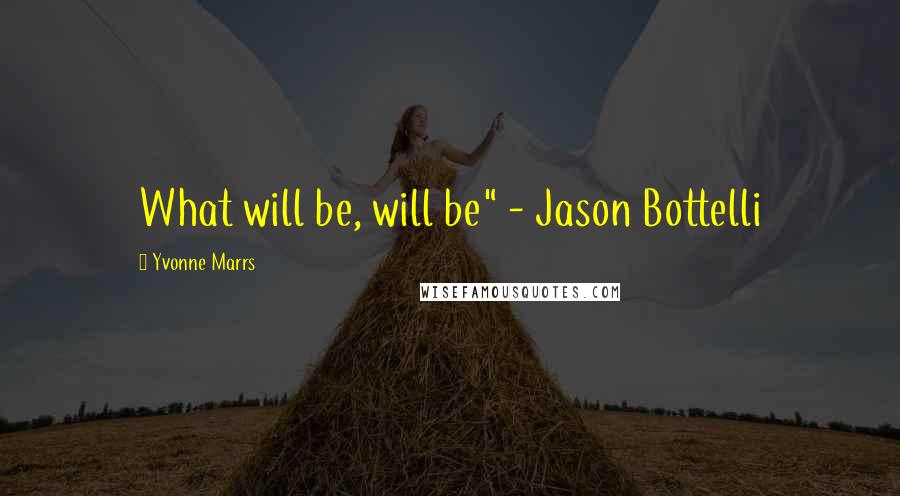 Yvonne Marrs Quotes: What will be, will be" - Jason Bottelli