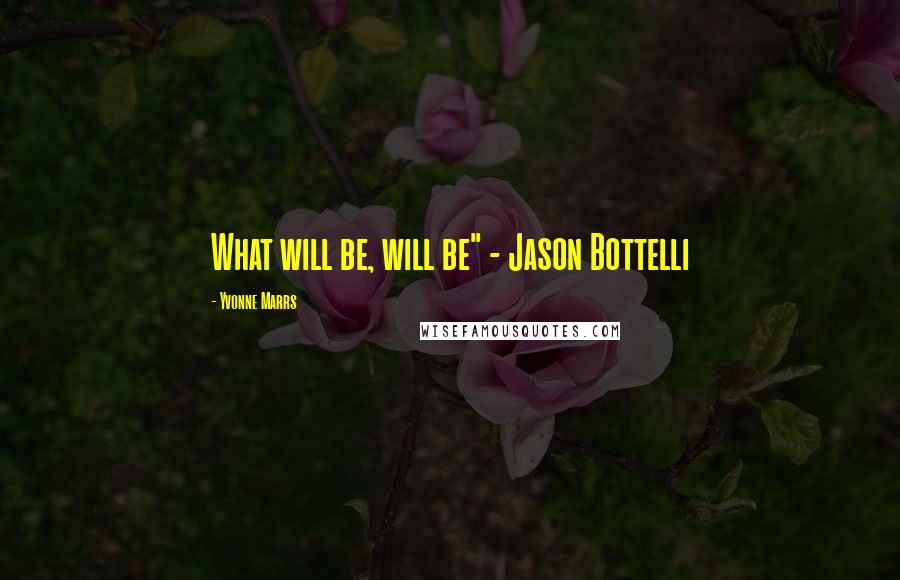 Yvonne Marrs Quotes: What will be, will be" - Jason Bottelli