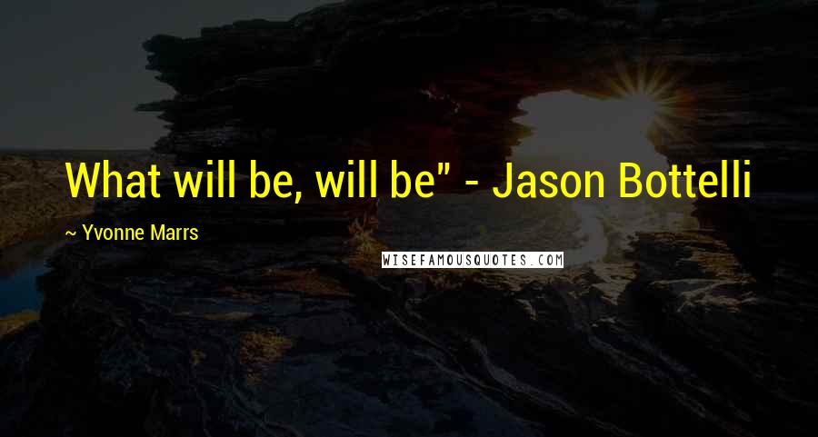 Yvonne Marrs Quotes: What will be, will be" - Jason Bottelli