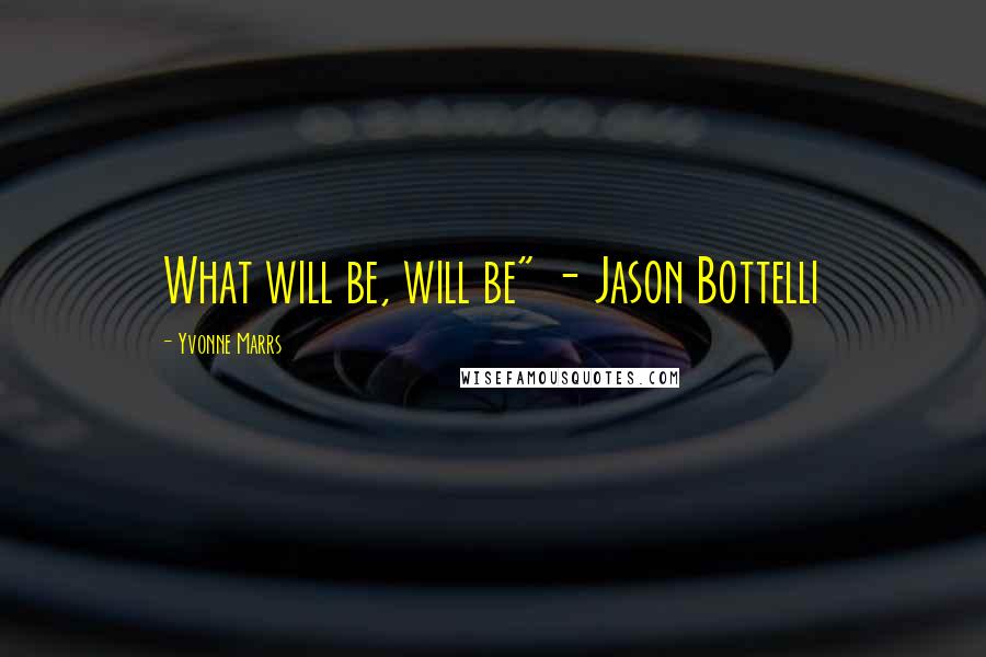 Yvonne Marrs Quotes: What will be, will be" - Jason Bottelli