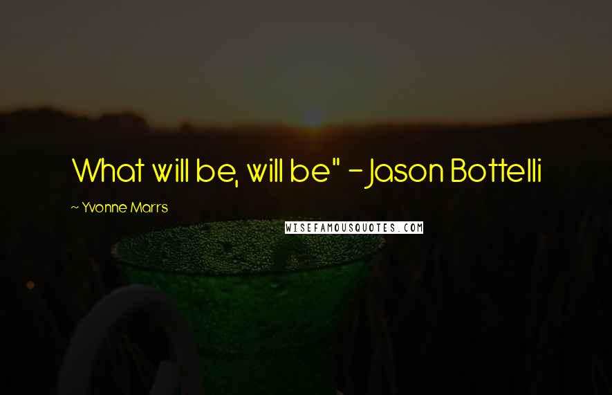 Yvonne Marrs Quotes: What will be, will be" - Jason Bottelli