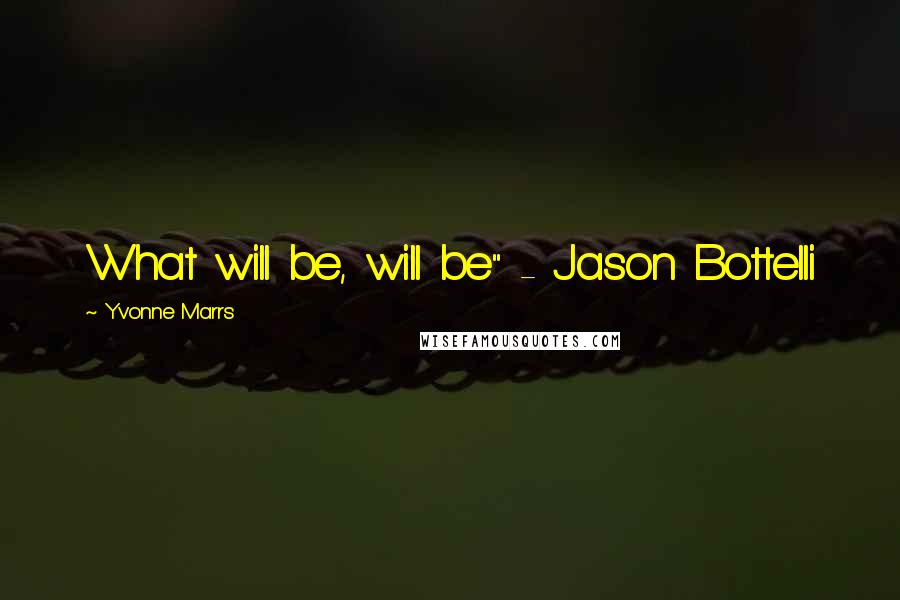 Yvonne Marrs Quotes: What will be, will be" - Jason Bottelli