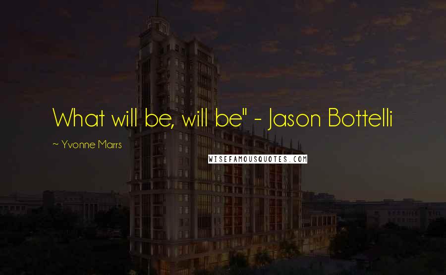 Yvonne Marrs Quotes: What will be, will be" - Jason Bottelli