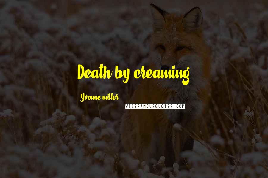 Yvonne Miller Quotes: Death by creaming