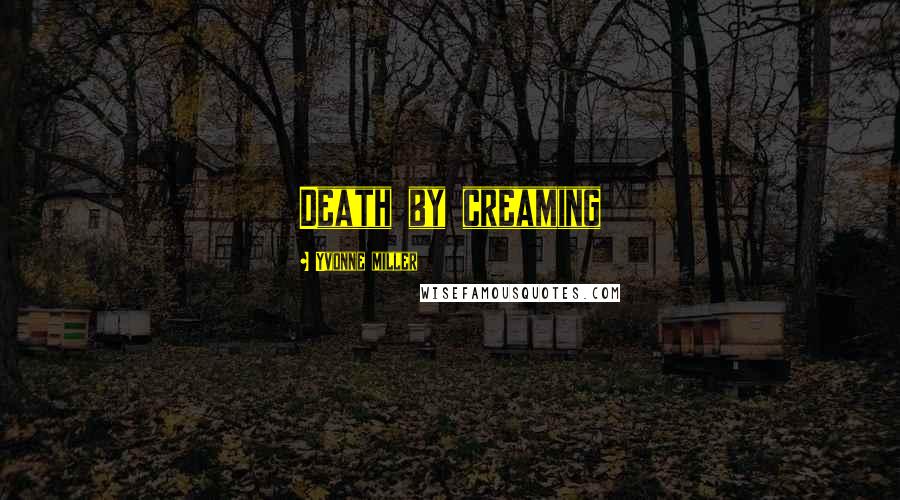 Yvonne Miller Quotes: Death by creaming