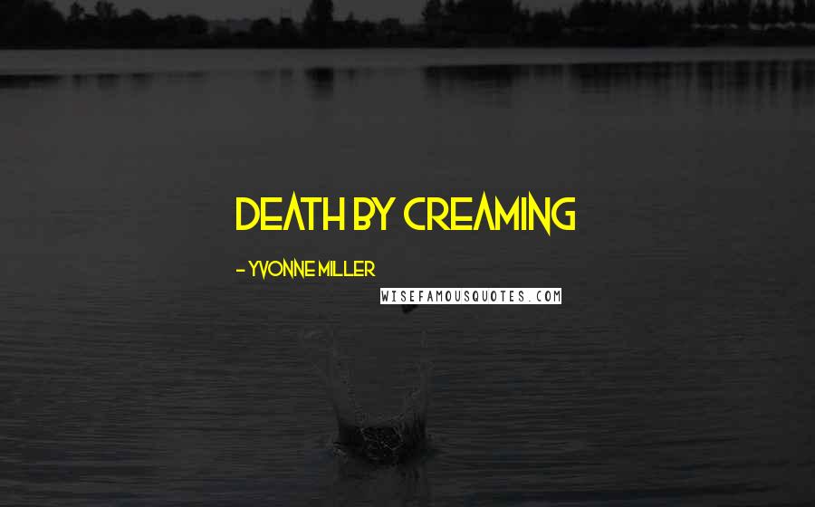 Yvonne Miller Quotes: Death by creaming