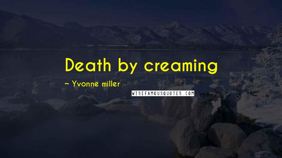 Yvonne Miller Quotes: Death by creaming