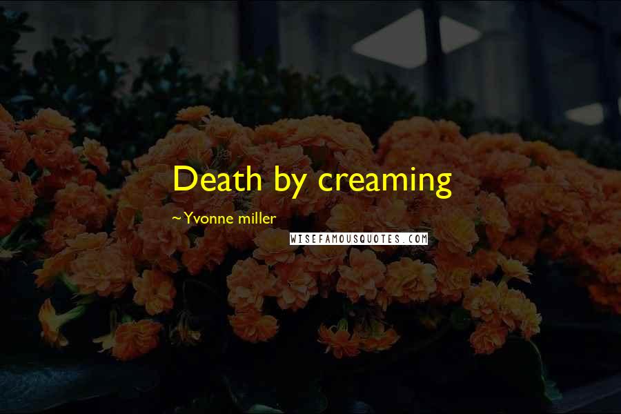 Yvonne Miller Quotes: Death by creaming