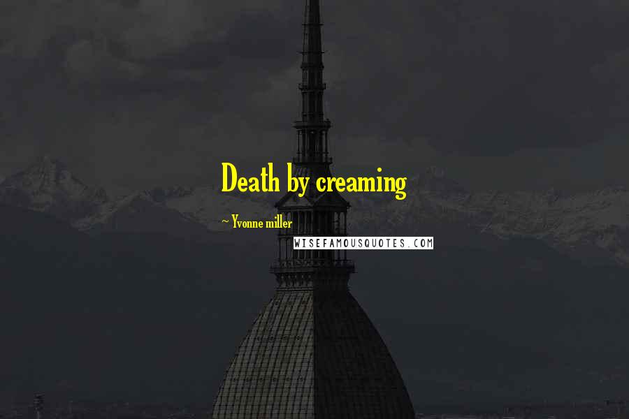 Yvonne Miller Quotes: Death by creaming