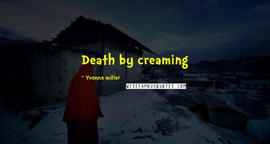 Yvonne Miller Quotes: Death by creaming