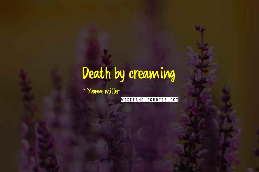 Yvonne Miller Quotes: Death by creaming