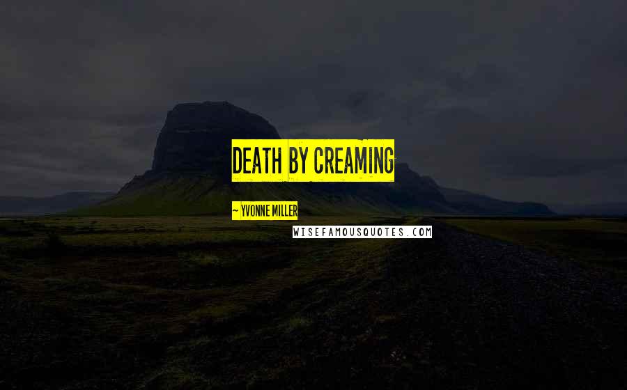 Yvonne Miller Quotes: Death by creaming