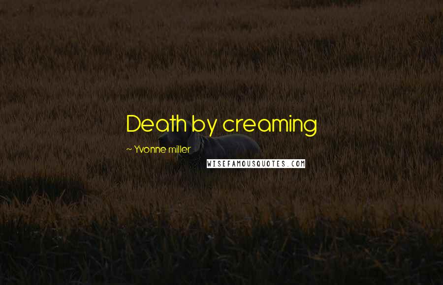 Yvonne Miller Quotes: Death by creaming