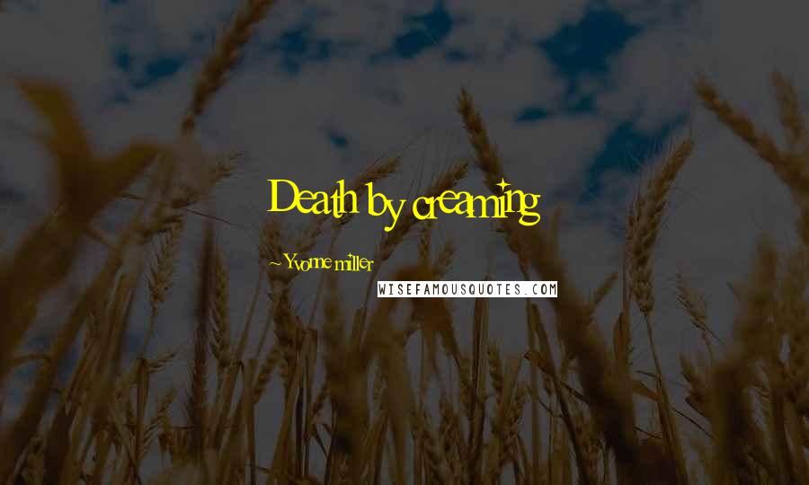 Yvonne Miller Quotes: Death by creaming