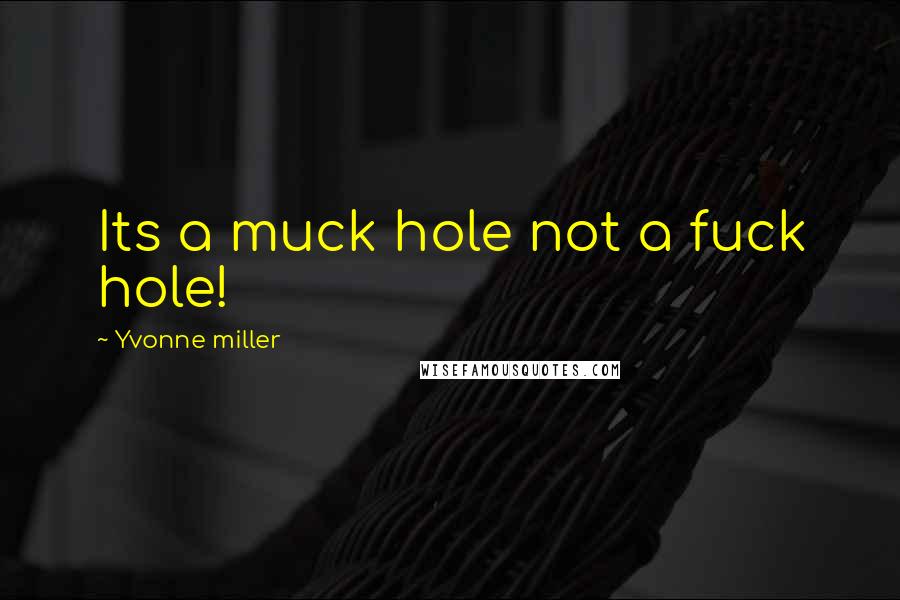 Yvonne Miller Quotes: Its a muck hole not a fuck hole!