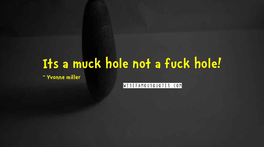 Yvonne Miller Quotes: Its a muck hole not a fuck hole!