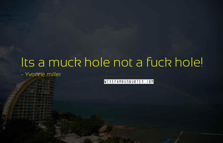 Yvonne Miller Quotes: Its a muck hole not a fuck hole!