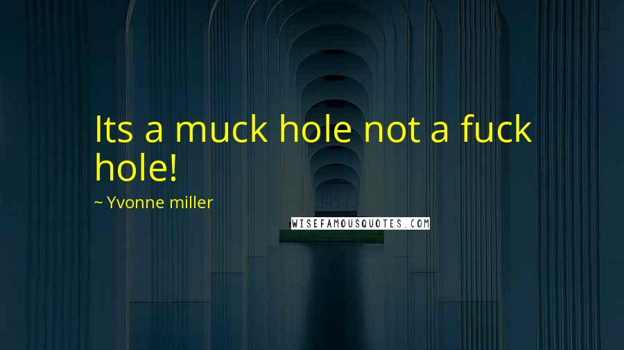 Yvonne Miller Quotes: Its a muck hole not a fuck hole!