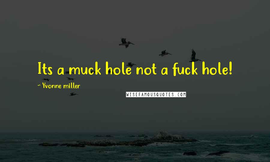 Yvonne Miller Quotes: Its a muck hole not a fuck hole!