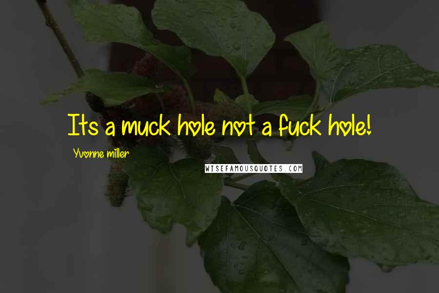 Yvonne Miller Quotes: Its a muck hole not a fuck hole!