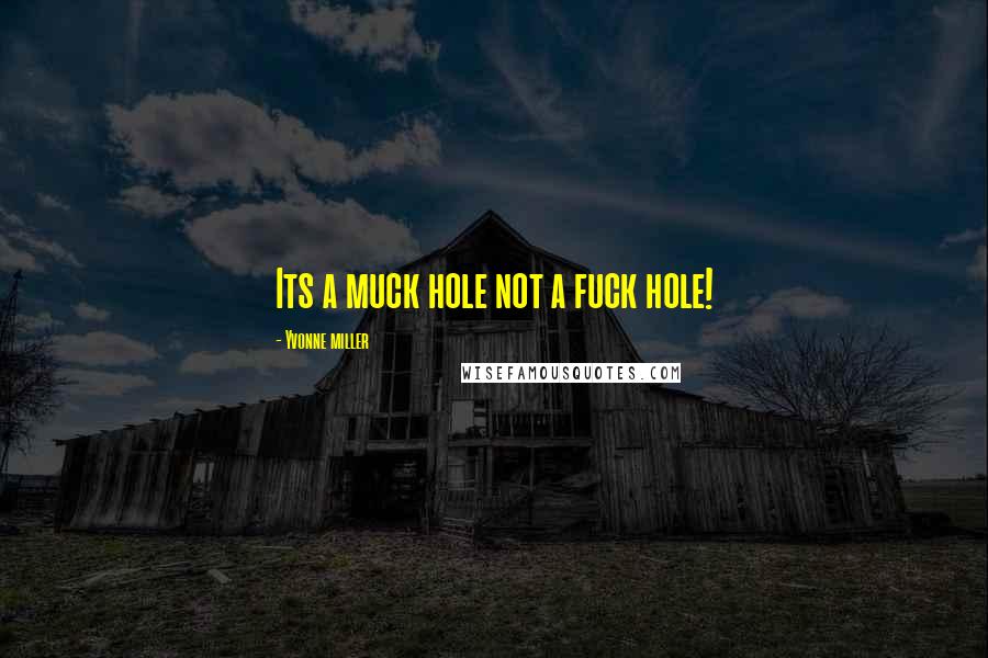 Yvonne Miller Quotes: Its a muck hole not a fuck hole!