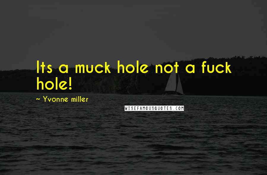 Yvonne Miller Quotes: Its a muck hole not a fuck hole!