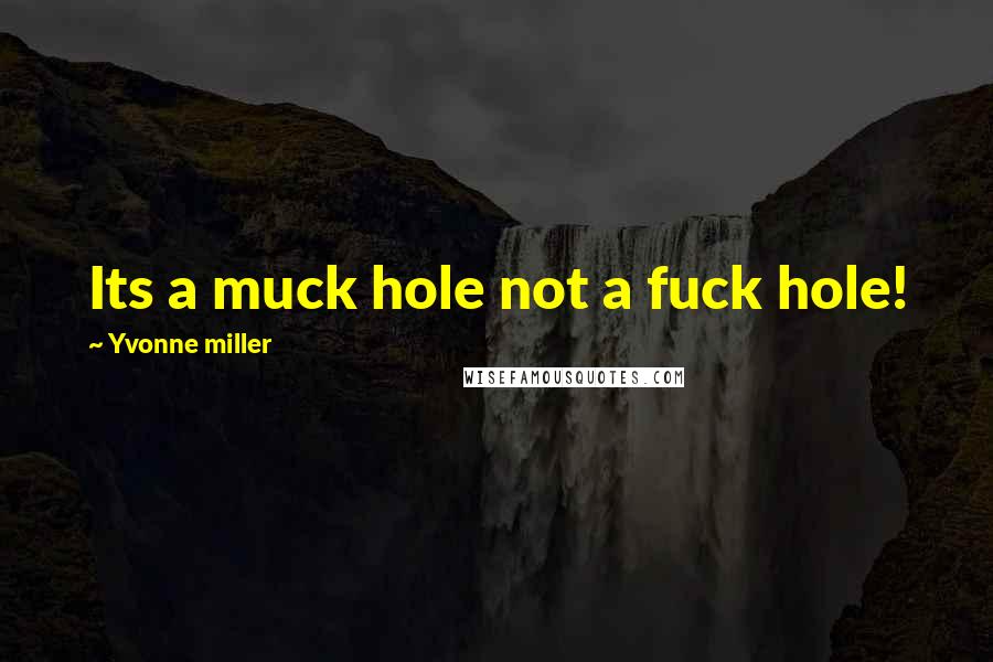 Yvonne Miller Quotes: Its a muck hole not a fuck hole!