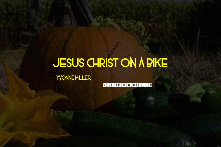 Yvonne Miller Quotes: Jesus Christ on a bike