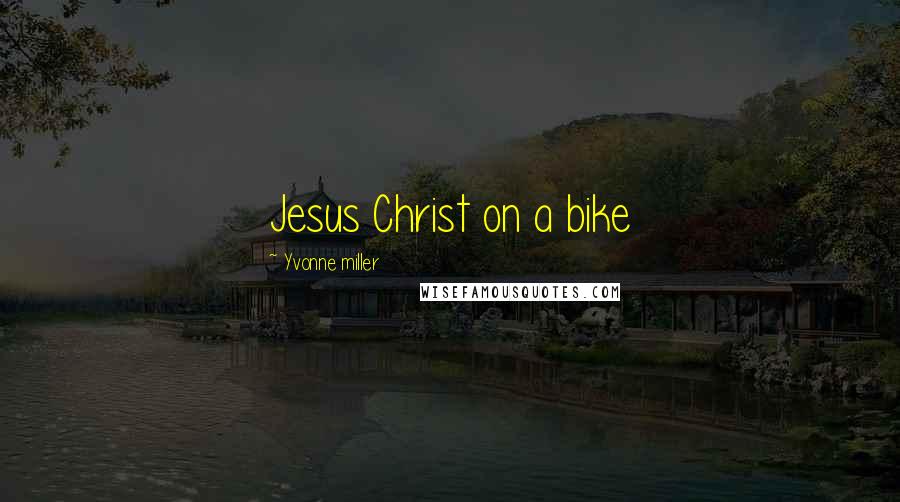 Yvonne Miller Quotes: Jesus Christ on a bike