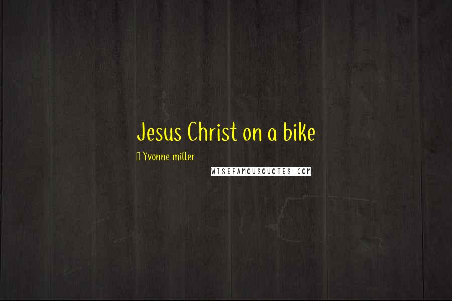 Yvonne Miller Quotes: Jesus Christ on a bike