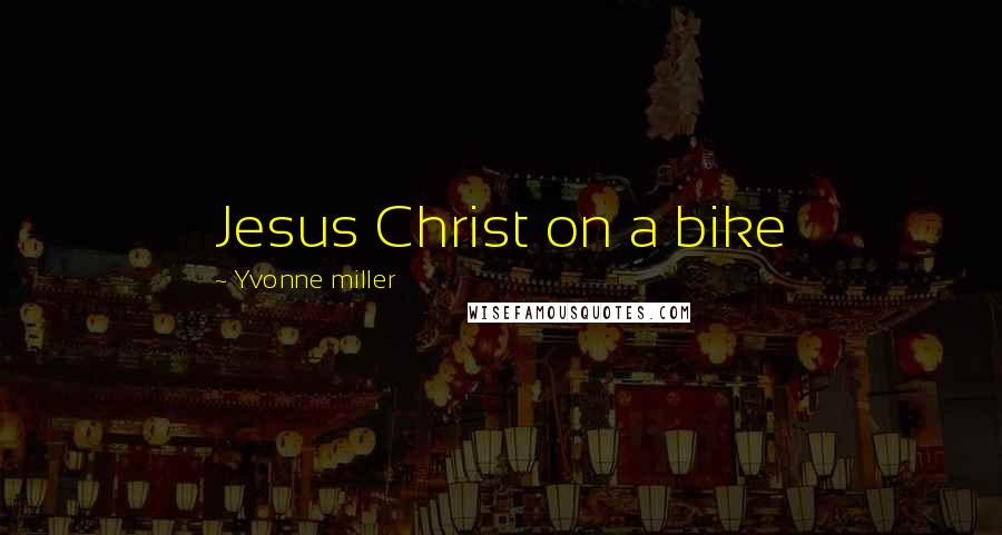 Yvonne Miller Quotes: Jesus Christ on a bike