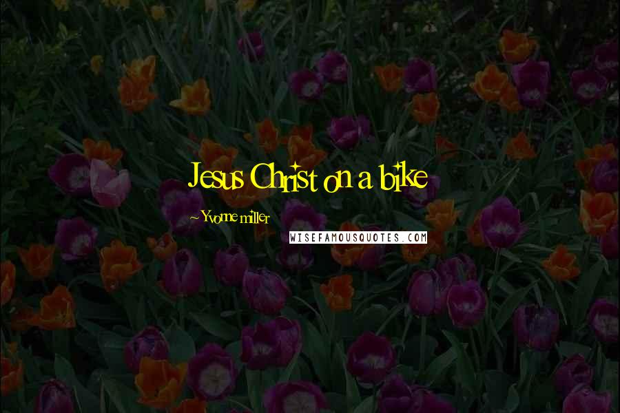 Yvonne Miller Quotes: Jesus Christ on a bike