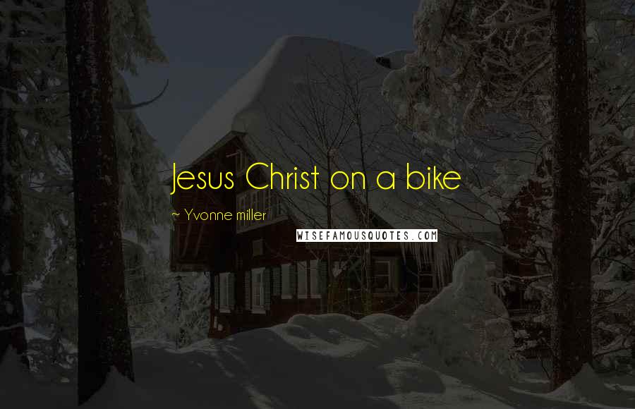 Yvonne Miller Quotes: Jesus Christ on a bike