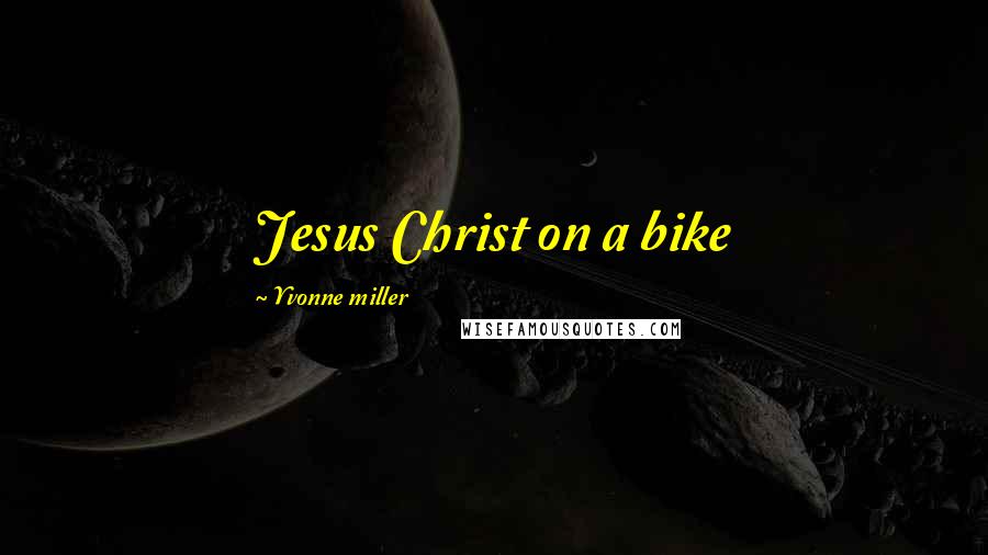 Yvonne Miller Quotes: Jesus Christ on a bike