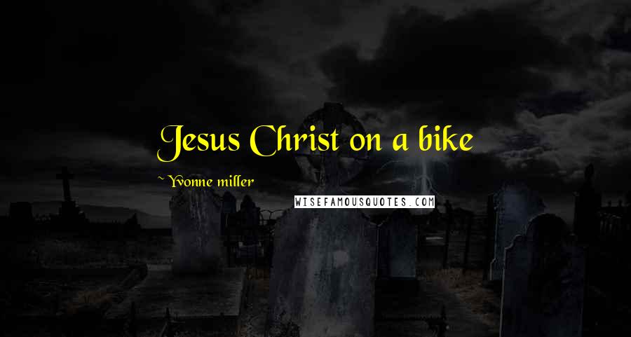 Yvonne Miller Quotes: Jesus Christ on a bike