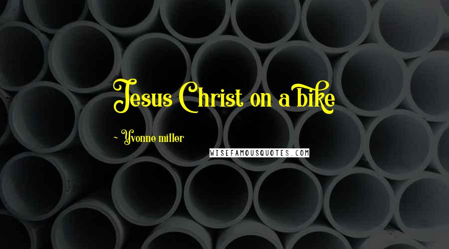 Yvonne Miller Quotes: Jesus Christ on a bike