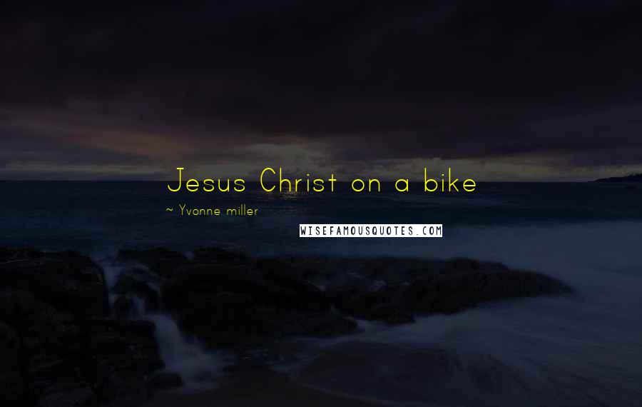 Yvonne Miller Quotes: Jesus Christ on a bike